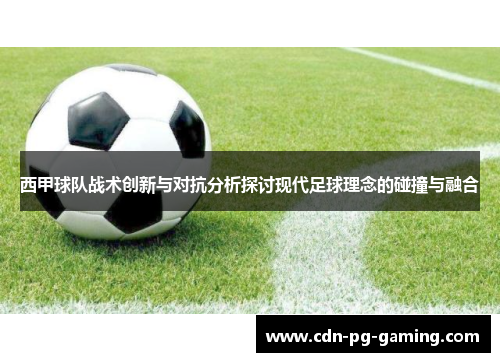西甲球队战术创新与对抗分析探讨现代足球理念的碰撞与融合
