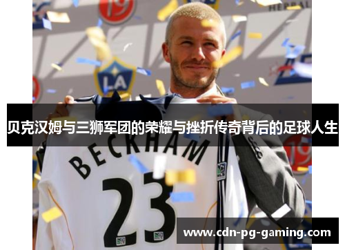 贝克汉姆与三狮军团的荣耀与挫折传奇背后的足球人生 贝克汉姆与三狮军团的荣耀与挫折传奇背后的足球人生