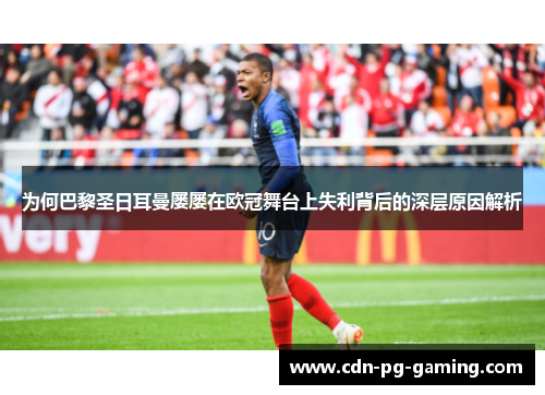 为何巴黎圣日耳曼屡屡在欧冠舞台上失利背后的深层原因解析 为何巴黎圣日耳曼屡屡在欧冠舞台上失利背后的深层原因解析