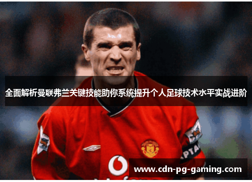 全面解析曼联弗兰关键技能助你系统提升个人足球技术水平实战进阶 全面解析曼联弗兰关键技能助你系统提升个人足球技术水平实战进阶