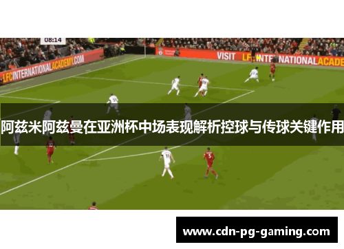 阿兹米阿兹曼在亚洲杯中场表现解析控球与传球关键作用