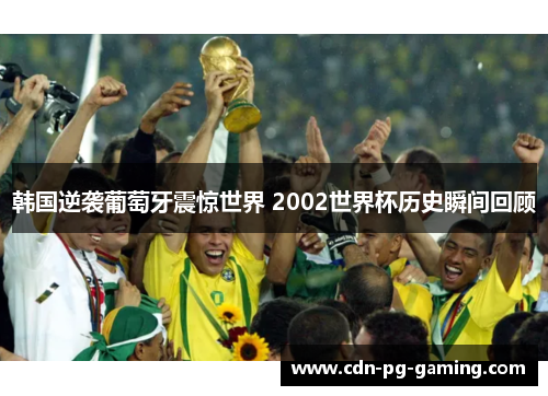 韩国逆袭葡萄牙震惊世界 2002世界杯历史瞬间回顾 韩国逆袭葡萄牙震惊世界 2002世界杯历史瞬间回顾