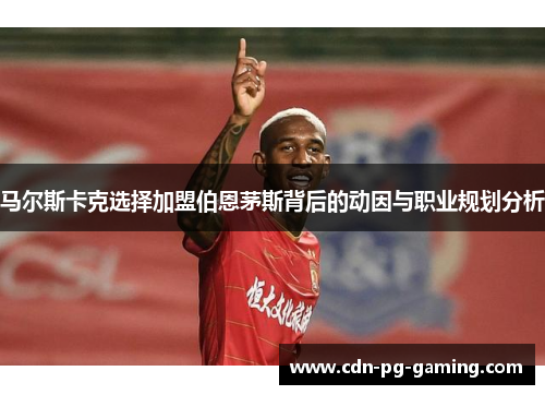 马尔斯卡克选择加盟伯恩茅斯背后的动因与职业规划分析 马尔斯卡克选择加盟伯恩茅斯背后的动因与职业规划分析