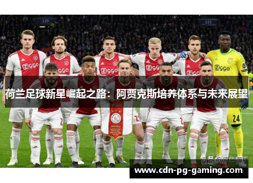 荷兰足球新星崛起之路:阿贾克斯培养体系与未来展望 荷兰足球新星崛起之路:阿贾克斯培养体系与未来展望