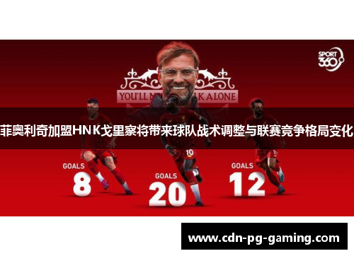 菲奥利奇加盟HNK戈里察将带来球队战术调整与联赛竞争格局变化 菲奥利奇加盟HNK戈里察将带来球队战术调整与联赛竞争格局变化