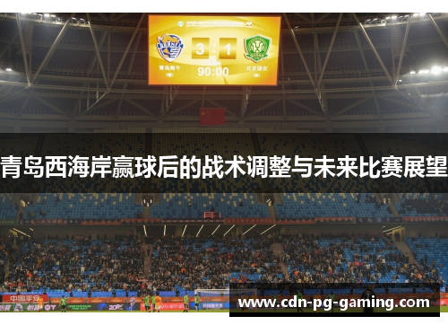 青岛西海岸赢球后的战术调整与未来比赛展望
